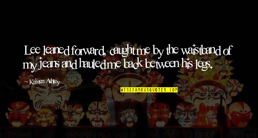 Seiende Quotes By Kristen Ashley: Lee leaned forward, caught me by the waistband Seiende Quotes By Kristen Ashley: Lee leaned forward, caught me by the waistband