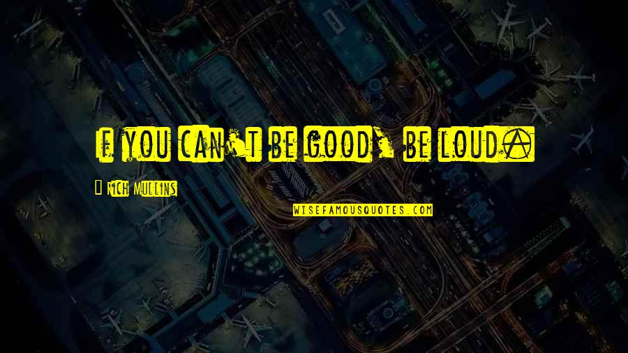 Seifens Kwang Quotes By Rich Mullins: If you can't be good, be loud.