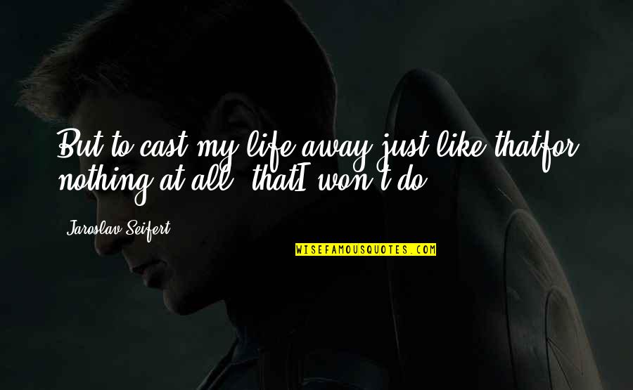 Seifert Quotes By Jaroslav Seifert: But to cast my life away just like Seifert Quotes By Jaroslav Seifert: But to cast my life away just like