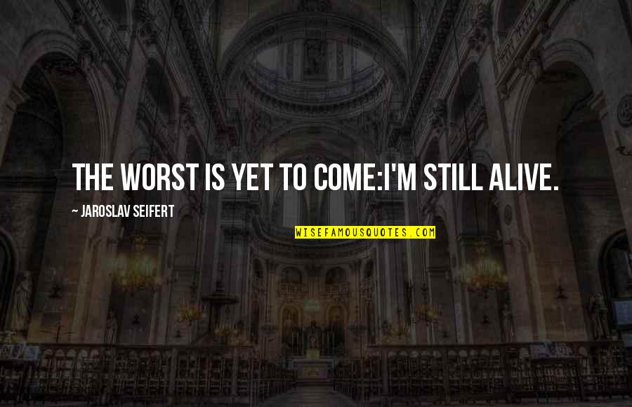 Seifert Quotes By Jaroslav Seifert: The worst is yet to come:I'm still alive. Seifert Quotes By Jaroslav Seifert: The worst is yet to come:I'm still alive.