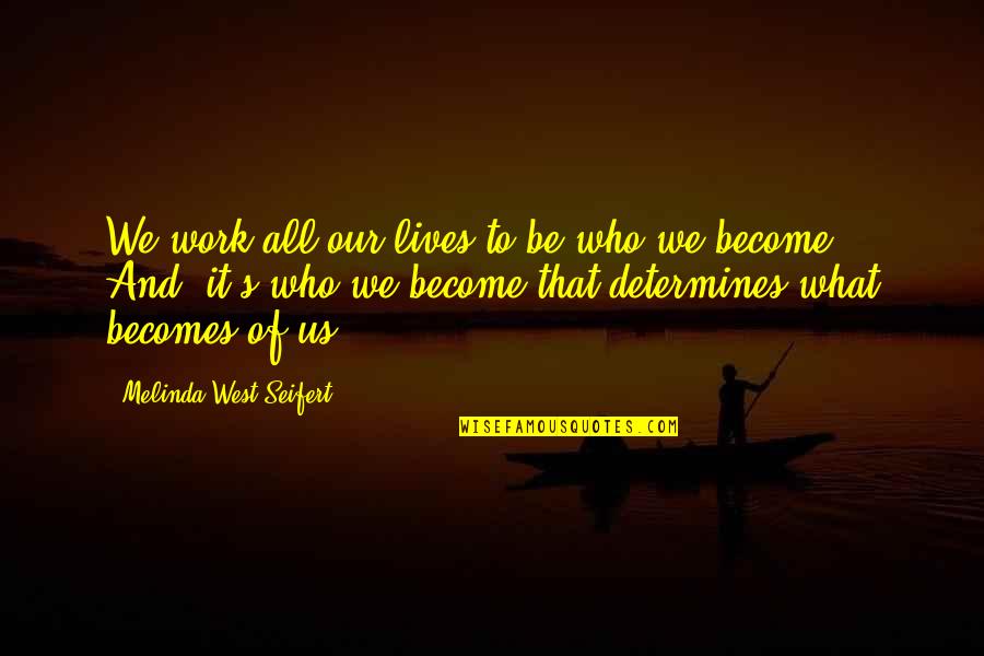 Seifert Quotes By Melinda West Seifert: We work all our lives to be who Seifert Quotes By Melinda West Seifert: We work all our lives to be who