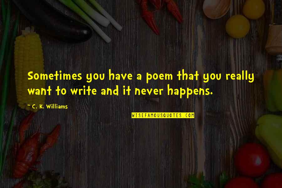 Seiff Center Quotes By C. K. Williams: Sometimes you have a poem that you really