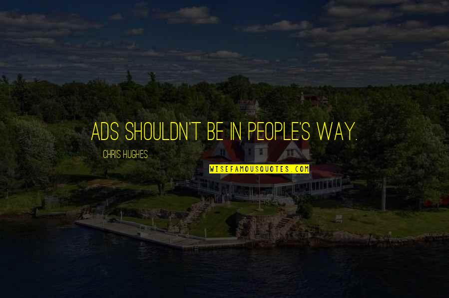 Seiffener Quotes By Chris Hughes: Ads shouldn't be in people's way. Seiffener Quotes By Chris Hughes: Ads shouldn't be in people's way.