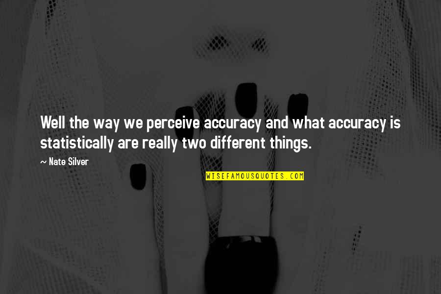 Seigaku Quotes By Nate Silver: Well the way we perceive accuracy and what