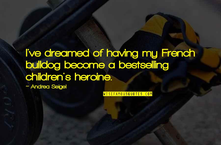 Seigel Quotes By Andrea Seigel: I've dreamed of having my French bulldog become