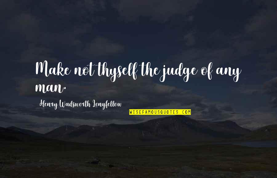 Seignorialism Quotes By Henry Wadsworth Longfellow: Make not thyself the judge of any man.