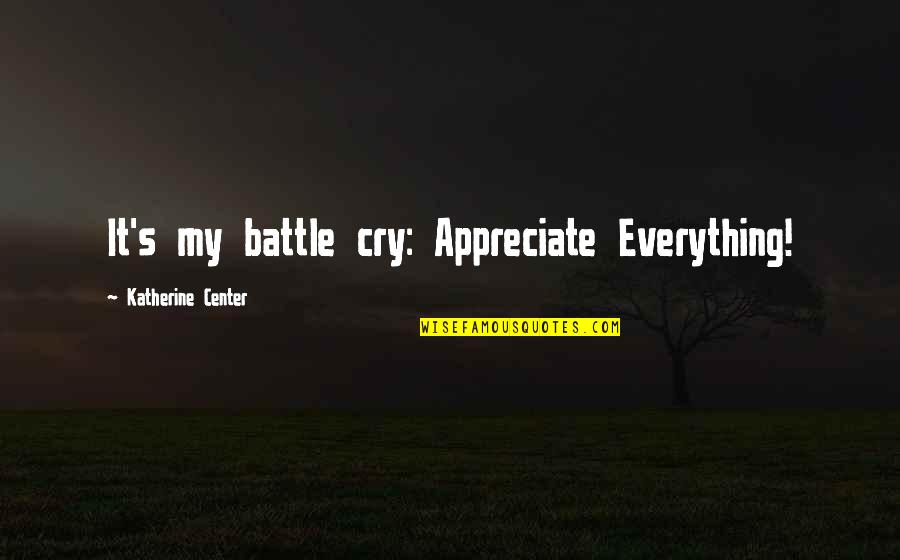 Seikai No Senki Quotes By Katherine Center: It's my battle cry: Appreciate Everything! Seikai No Senki Quotes By Katherine Center: It's my battle cry: Appreciate Everything!
