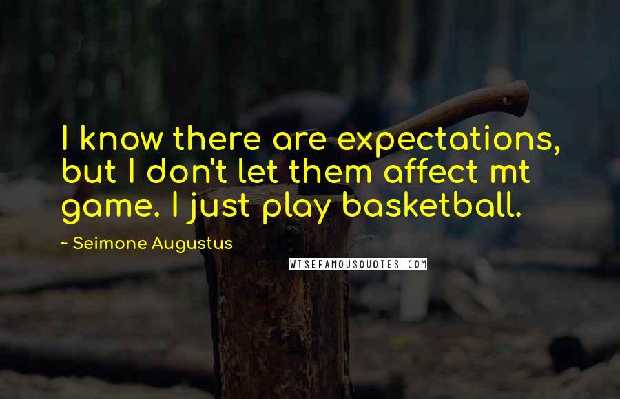 Seimone Augustus quotes: I know there are expectations, but I don't let them affect mt game. I just play basketball.