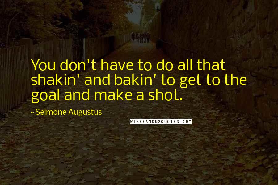 Seimone Augustus quotes: You don't have to do all that shakin' and bakin' to get to the goal and make a shot.