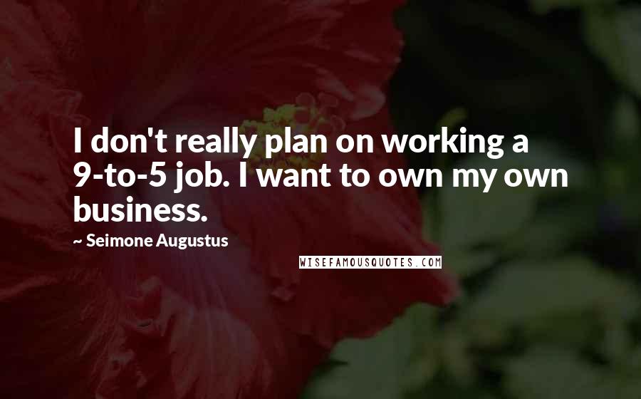 Seimone Augustus quotes: I don't really plan on working a 9-to-5 job. I want to own my own business.