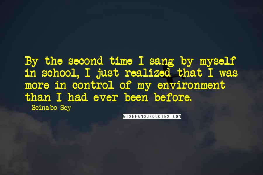 Seinabo Sey quotes: By the second time I sang by myself in school, I just realized that I was more in control of my environment than I had ever been before. Seinabo Sey quotes: By the second time I sang by myself in school, I just realized that I was more in control of my environment than I had ever been before.