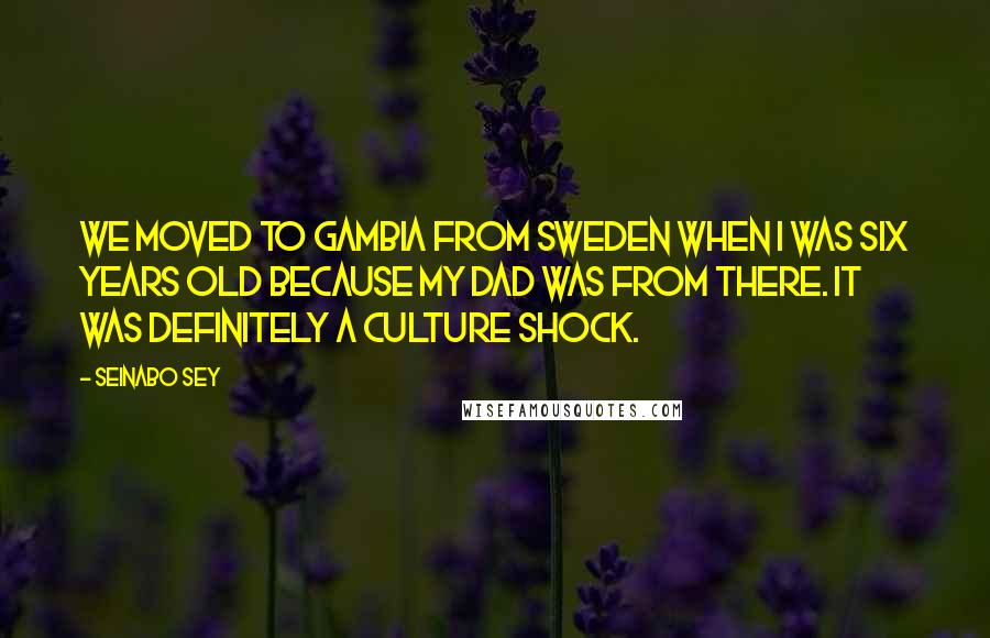 Seinabo Sey quotes: We moved to Gambia from Sweden when I was six years old because my dad was from there. It was definitely a culture shock. Seinabo Sey quotes: We moved to Gambia from Sweden when I was six years old because my dad was from there. It was definitely a culture shock.