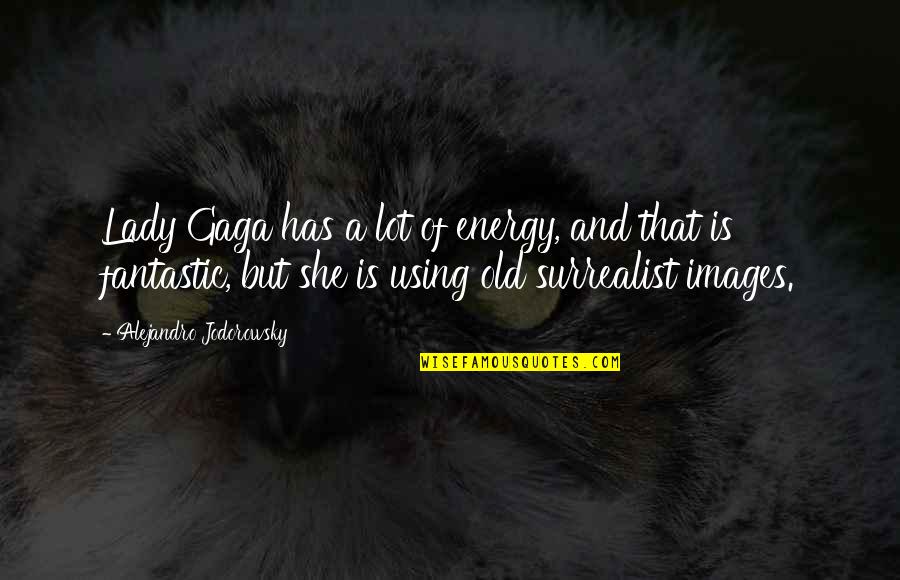 Seince Max Quotes By Alejandro Jodorowsky: Lady Gaga has a lot of energy, and Seince Max Quotes By Alejandro Jodorowsky: Lady Gaga has a lot of energy, and