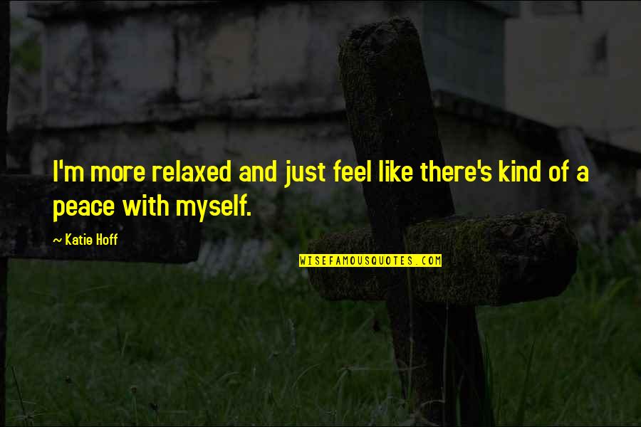 Seince Topics Quotes By Katie Hoff: I'm more relaxed and just feel like there's