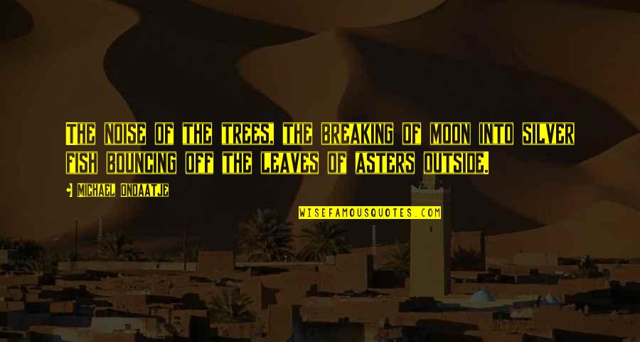 Seindah Sakura Quotes By Michael Ondaatje: The noise of the trees, the breaking of