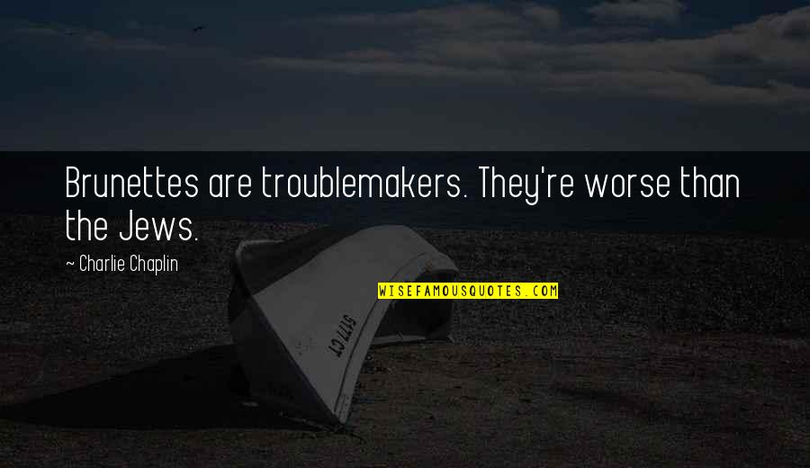 Seinendan Quotes By Charlie Chaplin: Brunettes are troublemakers. They're worse than the Jews. Seinendan Quotes By Charlie Chaplin: Brunettes are troublemakers. They're worse than the Jews.