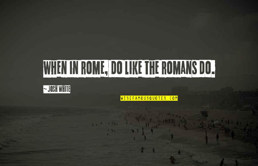 Seines Lebens Quotes By Josh White: when in Rome, do like the Romans do. Seines Lebens Quotes By Josh White: when in Rome, do like the Romans do.