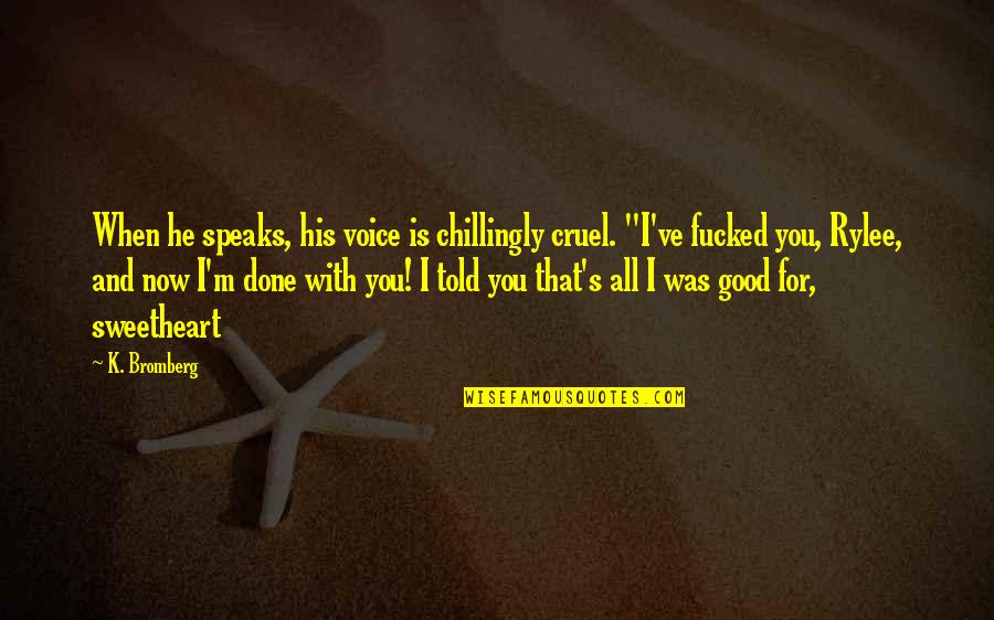 Seines Lebens Quotes By K. Bromberg: When he speaks, his voice is chillingly cruel. Seines Lebens Quotes By K. Bromberg: When he speaks, his voice is chillingly cruel.