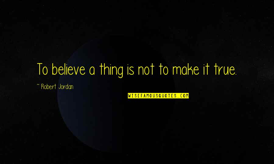 Seinfeld Banker Quotes By Robert Jordan: To believe a thing is not to make