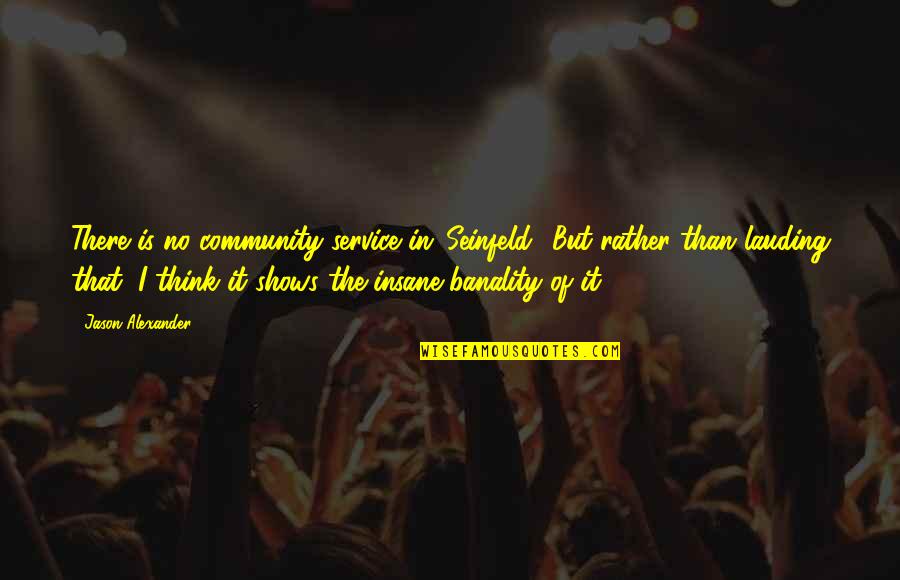 Seinfeld Quotes By Jason Alexander: There is no community service in 'Seinfeld.' But Seinfeld Quotes By Jason Alexander: There is no community service in 'Seinfeld.' But