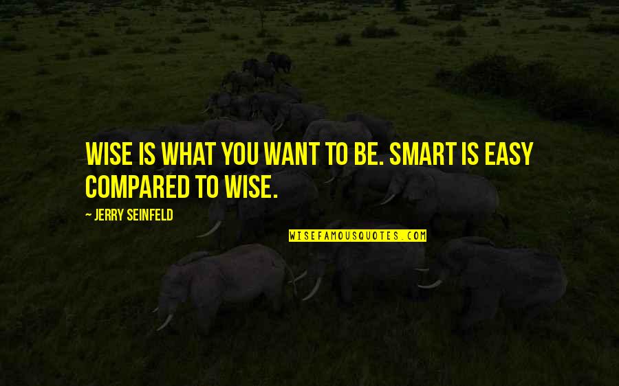 Seinfeld Quotes By Jerry Seinfeld: Wise is what you want to be. Smart