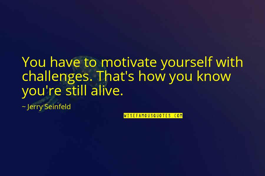 Seinfeld Quotes By Jerry Seinfeld: You have to motivate yourself with challenges. That's Seinfeld Quotes By Jerry Seinfeld: You have to motivate yourself with challenges. That's