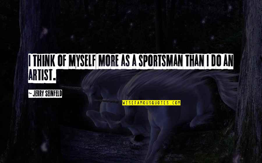 Seinfeld Quotes By Jerry Seinfeld: I think of myself more as a sportsman Seinfeld Quotes By Jerry Seinfeld: I think of myself more as a sportsman