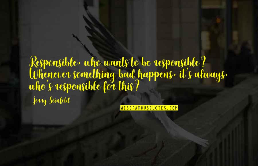 Seinfeld Quotes By Jerry Seinfeld: Responsible, who wants to be responsible? Whenever something