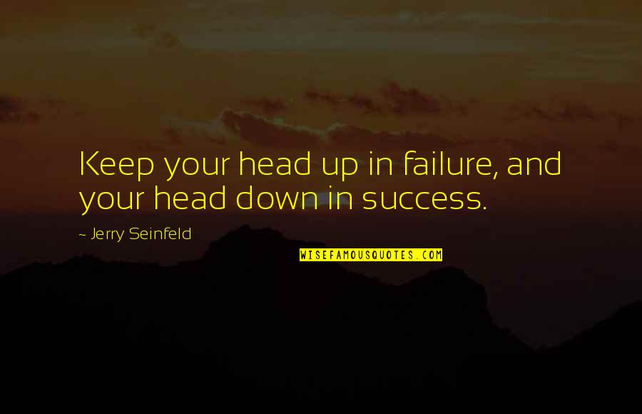 Seinfeld Quotes By Jerry Seinfeld: Keep your head up in failure, and your Seinfeld Quotes By Jerry Seinfeld: Keep your head up in failure, and your