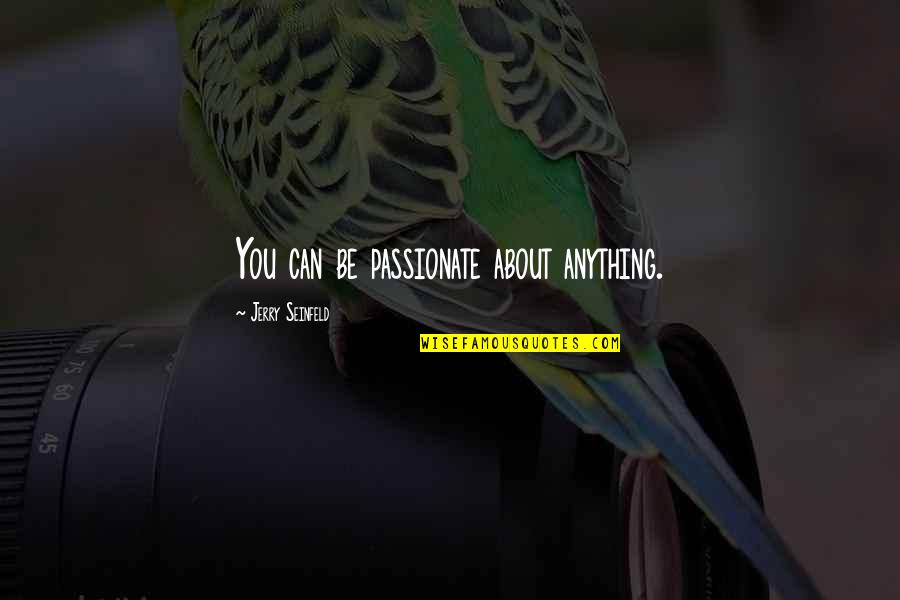 Seinfeld Quotes By Jerry Seinfeld: You can be passionate about anything. Seinfeld Quotes By Jerry Seinfeld: You can be passionate about anything.