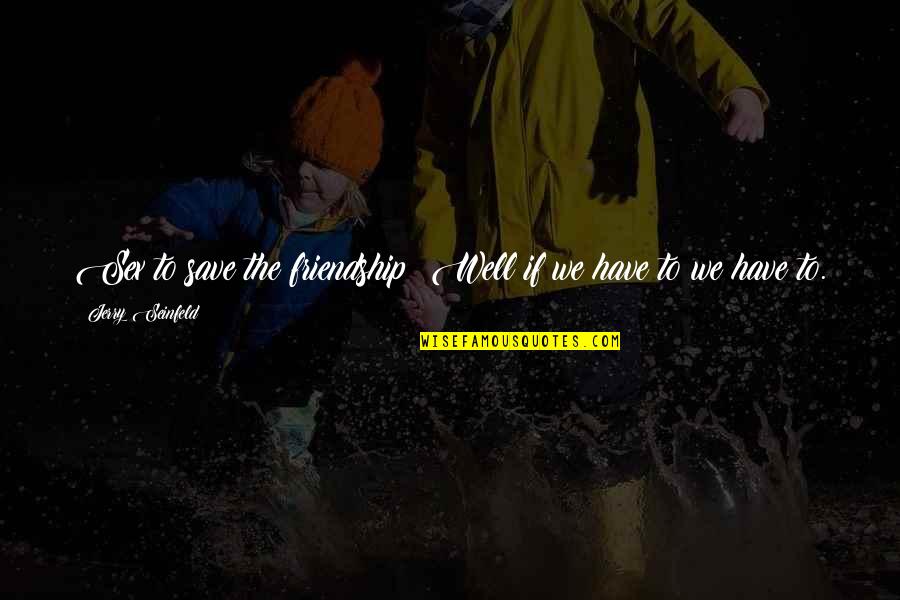 Seinfeld Quotes By Jerry Seinfeld: Sex to save the friendship? Well if we Seinfeld Quotes By Jerry Seinfeld: Sex to save the friendship? Well if we