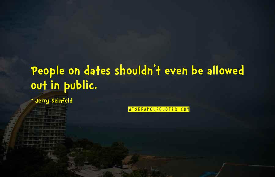 Seinfeld Quotes By Jerry Seinfeld: People on dates shouldn't even be allowed out Seinfeld Quotes By Jerry Seinfeld: People on dates shouldn't even be allowed out