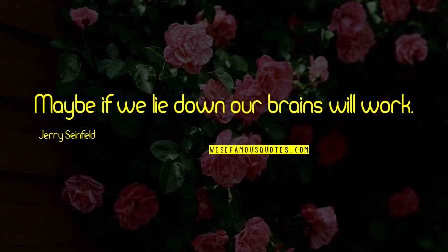 Seinfeld Quotes By Jerry Seinfeld: Maybe if we lie down our brains will Seinfeld Quotes By Jerry Seinfeld: Maybe if we lie down our brains will