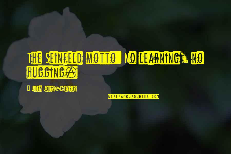 Seinfeld Quotes By Julia Louis-Dreyfus: The Seinfeld motto: No learning, no hugging.