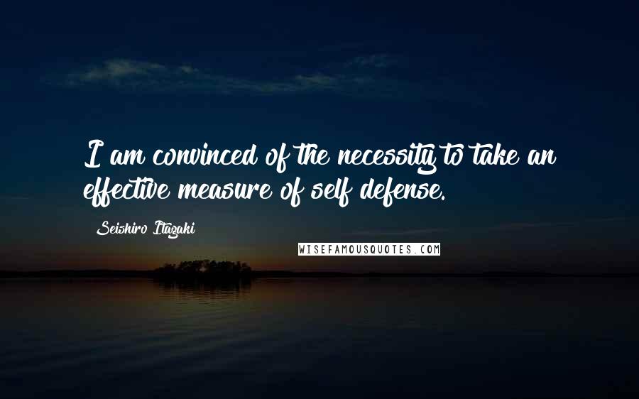 Seishiro Itagaki quotes: I am convinced of the necessity to take an effective measure of self defense.