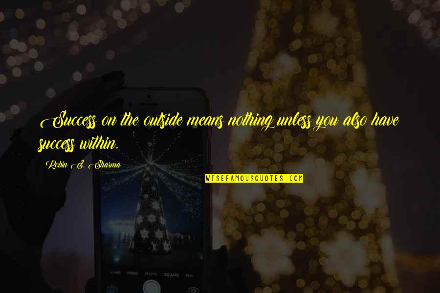 Seismic Quotes By Robin S. Sharma: Success on the outside means nothing unless you