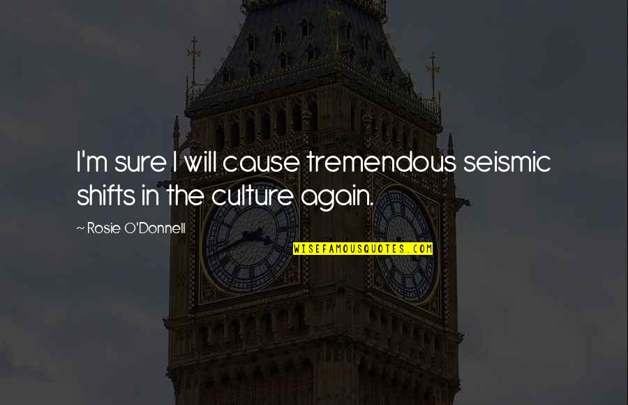 Seismic Quotes By Rosie O'Donnell: I'm sure I will cause tremendous seismic shifts Seismic Quotes By Rosie O'Donnell: I'm sure I will cause tremendous seismic shifts
