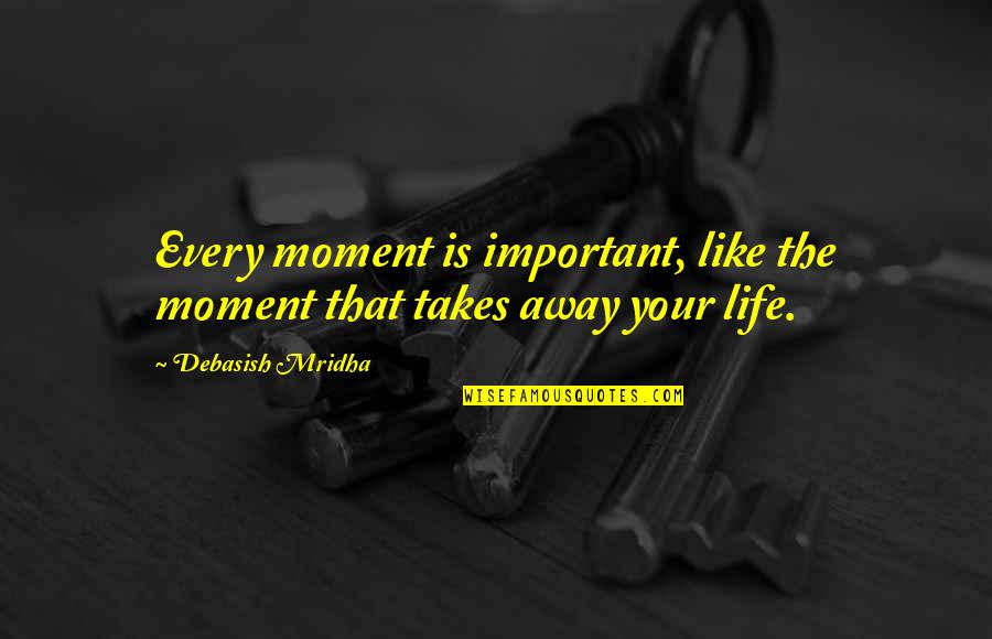 Seismology Study Quotes By Debasish Mridha: Every moment is important, like the moment that
