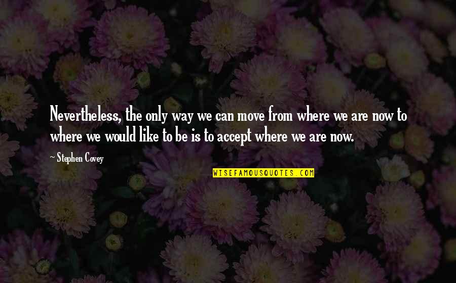 Seisuke Tamanaha Quotes By Stephen Covey: Nevertheless, the only way we can move from