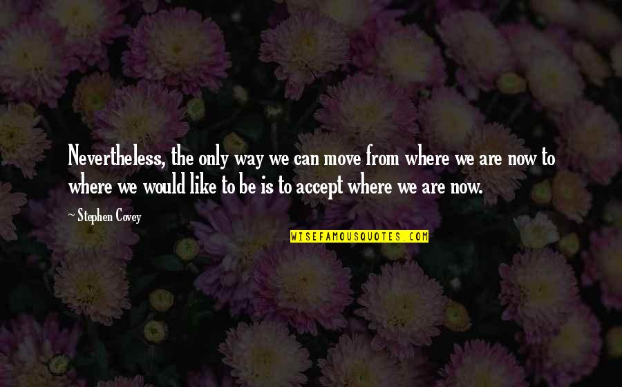 Seisuke Tamanaha Quotes By Stephen Covey: Nevertheless, the only way we can move from Seisuke Tamanaha Quotes By Stephen Covey: Nevertheless, the only way we can move from