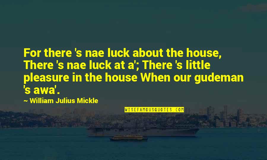 Seitaro Wakasugi Quotes By William Julius Mickle: For there 's nae luck about the house, Seitaro Wakasugi Quotes By William Julius Mickle: For there 's nae luck about the house,