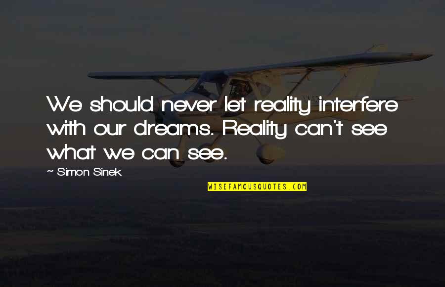 Seitelman Rob Quotes By Simon Sinek: We should never let reality interfere with our Seitelman Rob Quotes By Simon Sinek: We should never let reality interfere with our