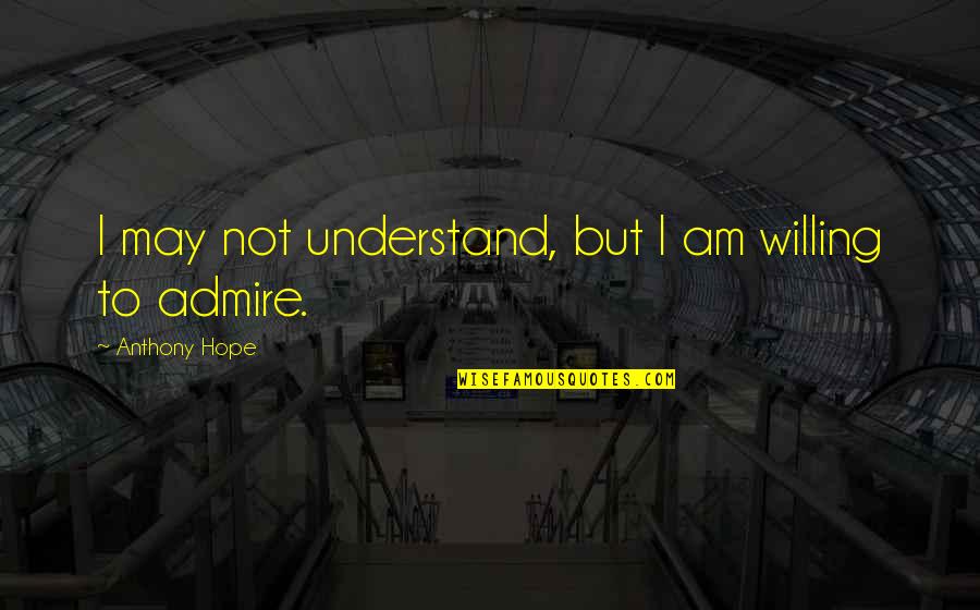 Seiten Quotes By Anthony Hope: I may not understand, but I am willing