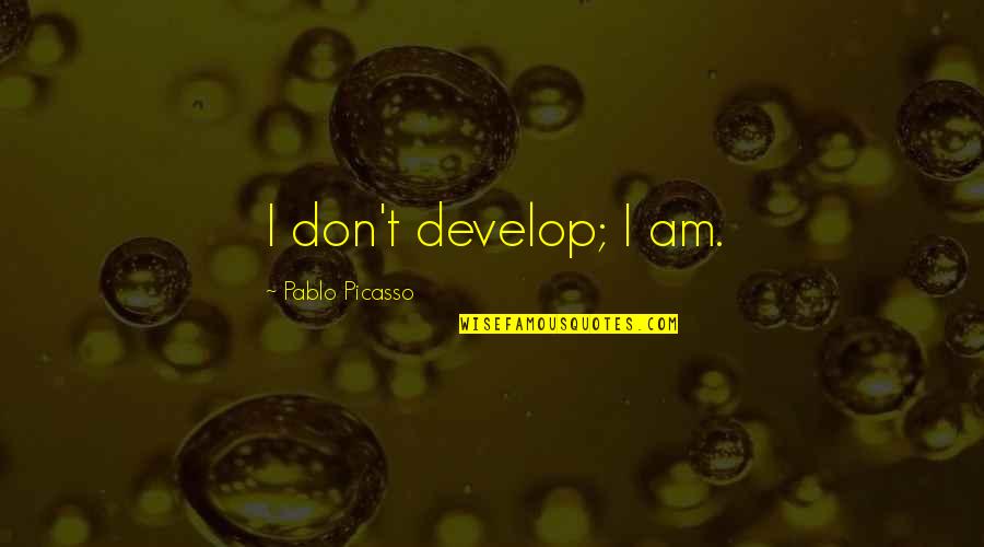 Seive Quotes By Pablo Picasso: I don't develop; I am.