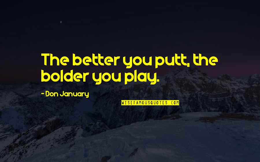 Seiverts Quotes By Don January: The better you putt, the bolder you play.