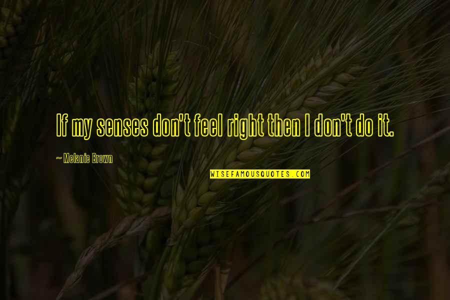 Seixo Talhado Quotes By Melanie Brown: If my senses don't feel right then I Seixo Talhado Quotes By Melanie Brown: If my senses don't feel right then I
