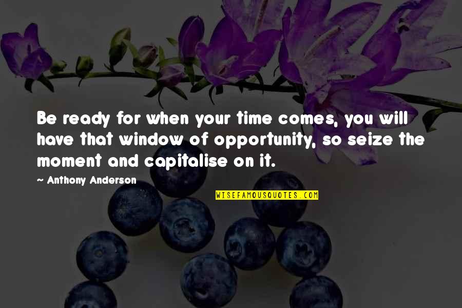 Seize An Opportunity Quotes By Anthony Anderson: Be ready for when your time comes, you