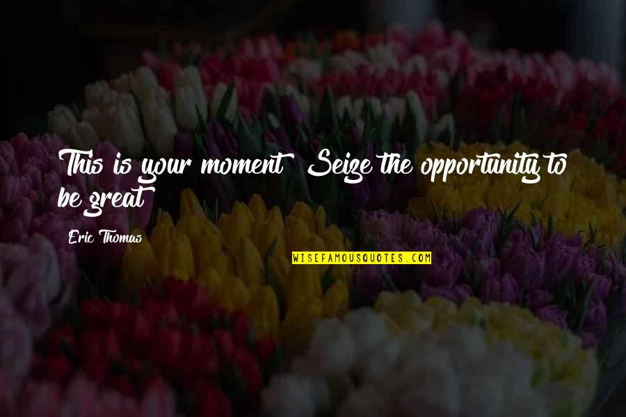 Seize An Opportunity Quotes By Eric Thomas: This is your moment! Seize the opportunity to