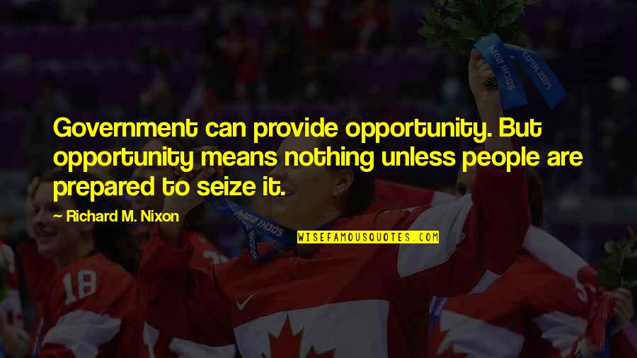 Seize An Opportunity Quotes By Richard M. Nixon: Government can provide opportunity. But opportunity means nothing