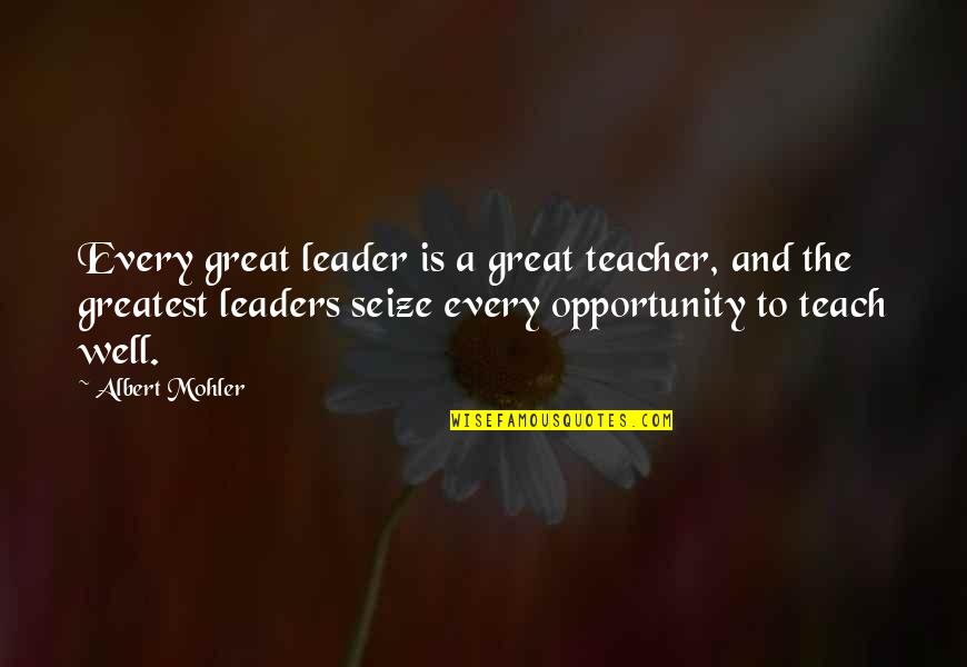 Seize Opportunity Quotes By Albert Mohler: Every great leader is a great teacher, and Seize Opportunity Quotes By Albert Mohler: Every great leader is a great teacher, and